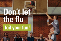 Photo of a group of men playing basketball and the text "Don't let the flu foil your fun!"